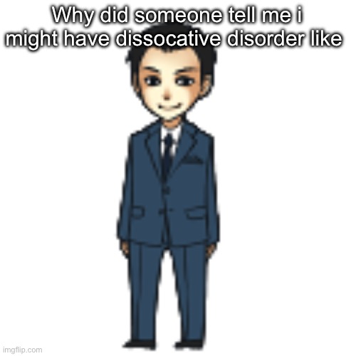 Moriarty but a shimeji | Why did someone tell me i might have dissocative disorder like | image tagged in moriarty but a shimeji | made w/ Imgflip meme maker