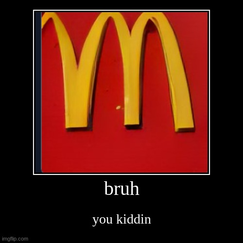 bruh | you kiddin | image tagged in funny,demotivationals | made w/ Imgflip demotivational maker