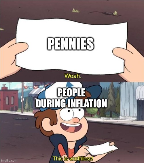 It's less than worthless, my boy | PENNIES; PEOPLE DURING INFLATION | image tagged in dipper worthless,politics,money | made w/ Imgflip meme maker