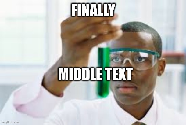 Middle text | FINALLY; MIDDLE TEXT | image tagged in finally | made w/ Imgflip meme maker