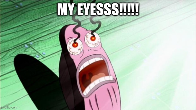 Spongebob My Eyes | MY EYESSS!!!!! | image tagged in spongebob my eyes | made w/ Imgflip meme maker