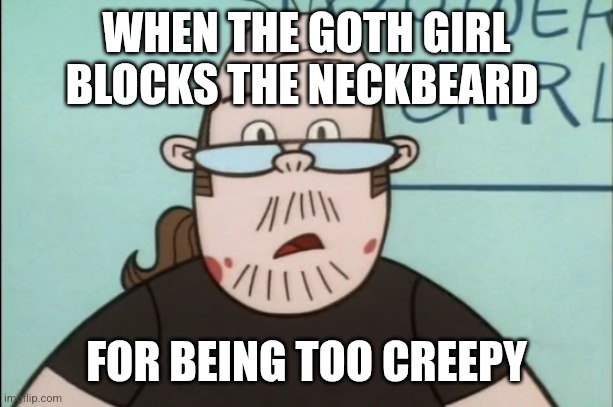 He asked for it | WHEN THE GOTH GIRL BLOCKS THE NECKBEARD; FOR BEING TOO CREEPY | image tagged in lenny baxter,memes,neckbeard | made w/ Imgflip meme maker