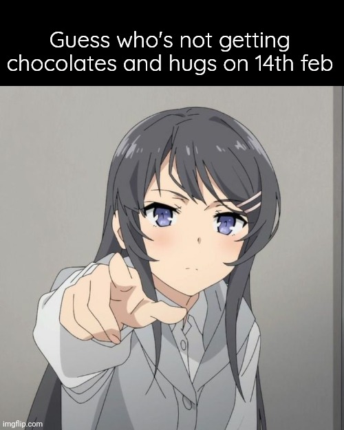 Guess who's not getting chocolates and hugs on 14th feb | made w/ Imgflip meme maker