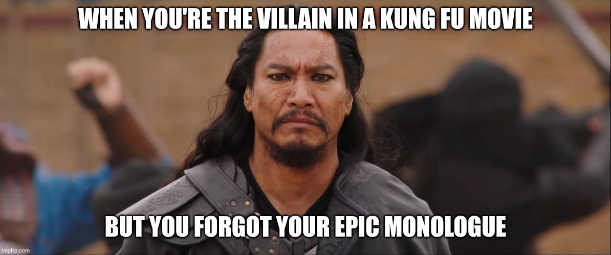 soldiers | WHEN YOU'RE THE VILLAIN IN A KUNG FU MOVIE; BUT YOU FORGOT YOUR EPIC MONOLOGUE | image tagged in soldiers | made w/ Imgflip meme maker