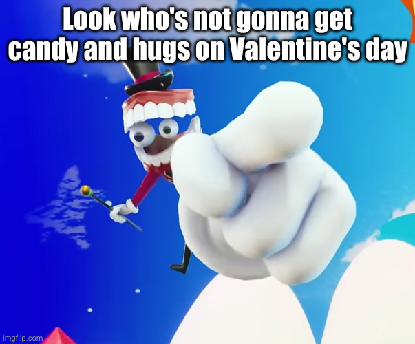 sorry fellas | Look who's not gonna get candy and hugs on Valentine's day | image tagged in caine pointing at you,funny,caine,sad,valentine's day,fuck this is actually sad | made w/ Imgflip meme maker