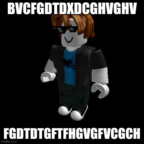 roblox | BVCFGDTDXDCGHVGHV; FGDTDTGFTFHGVGFVCGCH | image tagged in roblox meme | made w/ Imgflip meme maker