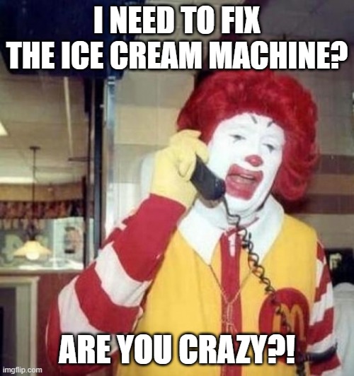 ice cream machine | I NEED TO FIX THE ICE CREAM MACHINE? ARE YOU CRAZY?! | image tagged in ronald mcdonald on the phone | made w/ Imgflip meme maker