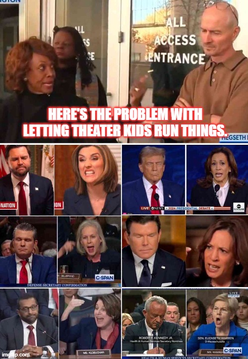 Theater Kids | HERE'S THE PROBLEM WITH LETTING THEATER KIDS RUN THINGS. | image tagged in democrats,absolute patience,stupid behavior | made w/ Imgflip meme maker