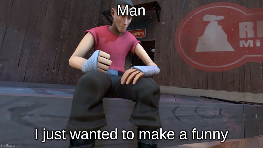 TF2 Scout | Man I just wanted to make a funny | image tagged in tf2 scout | made w/ Imgflip meme maker