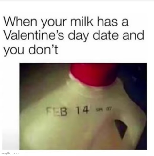 even the milk is doing better | image tagged in valentine's day,february,funny,sad,damn,milk | made w/ Imgflip meme maker