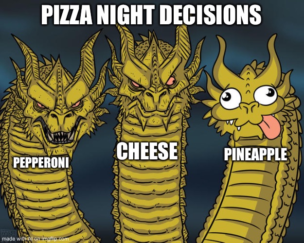 Three-headed Dragon | PIZZA NIGHT DECISIONS; CHEESE; PINEAPPLE; PEPPERONI | image tagged in three-headed dragon | made w/ Imgflip meme maker