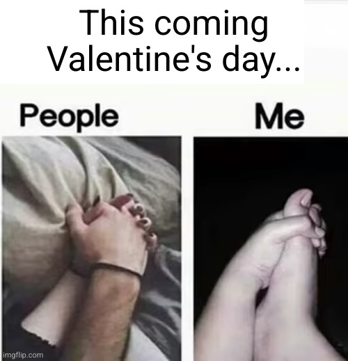 I'ma just love myself | This coming Valentine's day... | image tagged in funny,sad,holding hands,holding foot,valentine's day,single | made w/ Imgflip meme maker