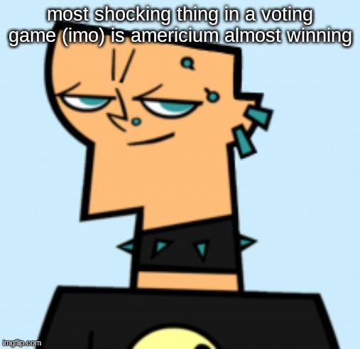 duncan | most shocking thing in a voting game (imo) is americium almost winning | image tagged in duncan | made w/ Imgflip meme maker