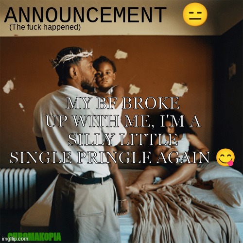 OT Announcement template | MY BF BROKE UP WITH ME, I'M A SILLY LITTLE SINGLE PRINGLE AGAIN 😋 | image tagged in ot announcement template | made w/ Imgflip meme maker