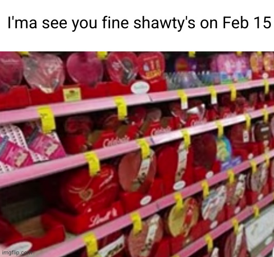 that's when I'm buying | I'ma see you fine shawty's on Feb 15 | image tagged in funny,valentine's day,chocolate,relatable | made w/ Imgflip meme maker