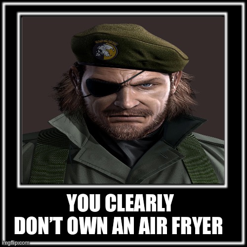 WHAT HOW | YOU CLEARLY DON’T OWN AN AIR FRYER | image tagged in what how,memes,metal gear solid,shitpost,lol,humor | made w/ Imgflip meme maker