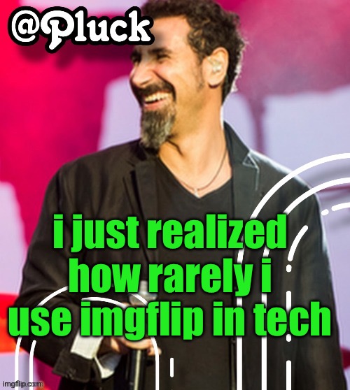 Pluck’s official announcement | i just realized how rarely i use imgflip in tech | image tagged in pluck s official announcement | made w/ Imgflip meme maker