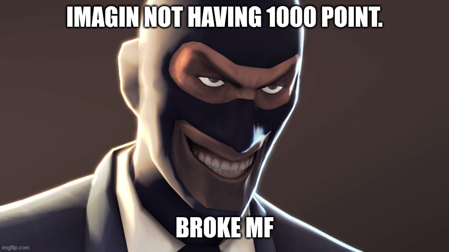 TF2 spy face | IMAGIN NOT HAVING 1000 POINT. BROKE MF | image tagged in tf2 spy face | made w/ Imgflip meme maker