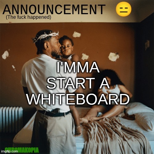 yuh. | I'MMA START A WHITEBOARD | image tagged in ot announcement template | made w/ Imgflip meme maker