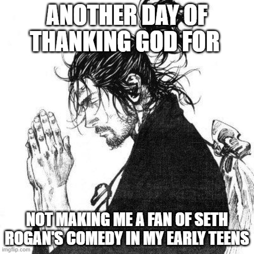 Thank you lord Jesus | ANOTHER DAY OF THANKING GOD FOR; NOT MAKING ME A FAN OF SETH ROGAN'S COMEDY IN MY EARLY TEENS | image tagged in another day of thanking god | made w/ Imgflip meme maker