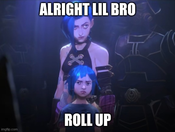 Jinx | ALRIGHT LIL BRO; ROLL UP | image tagged in jinx | made w/ Imgflip meme maker