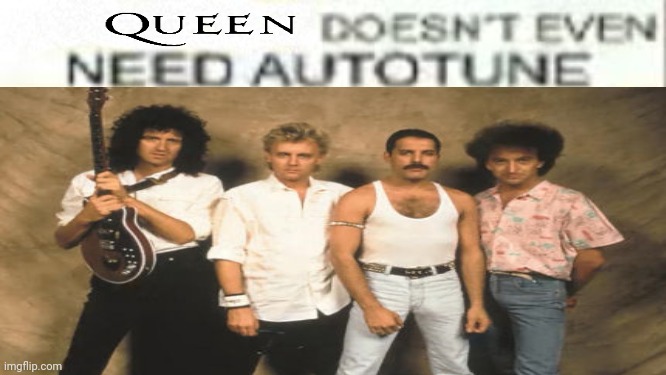 Queen Doesn't Even Need Autotune | image tagged in brian may,roger taylor,john deacon,freddie mercury,queen,doesn't even need autotune | made w/ Imgflip meme maker