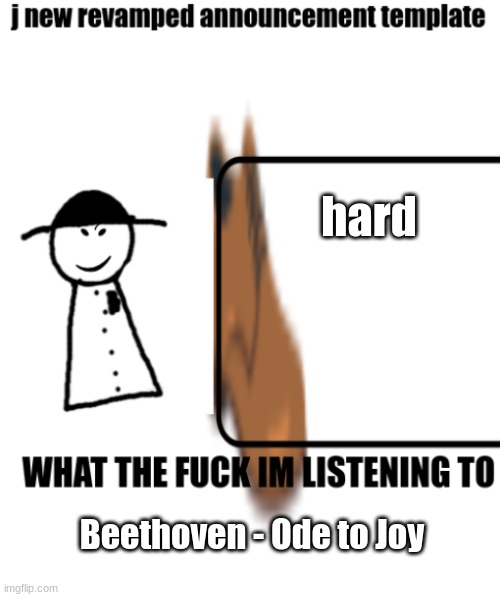bigjim998s announcement template | hard; Beethoven - Ode to Joy | image tagged in bigjim998s announcement template | made w/ Imgflip meme maker