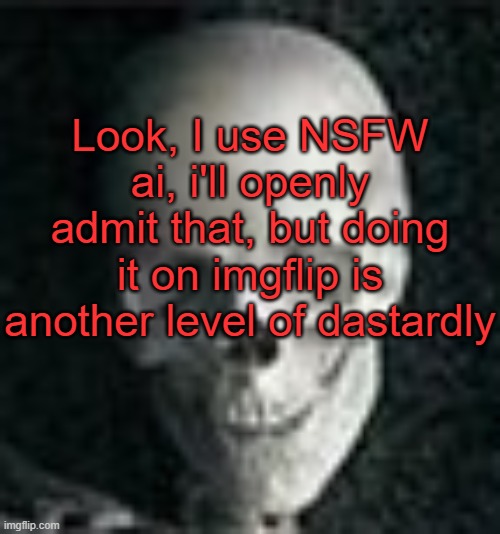 I feel like if I did, I would just be filled with overwhelming shame | Look, I use NSFW ai, i'll openly admit that, but doing it on imgflip is another level of dastardly | image tagged in skull | made w/ Imgflip meme maker