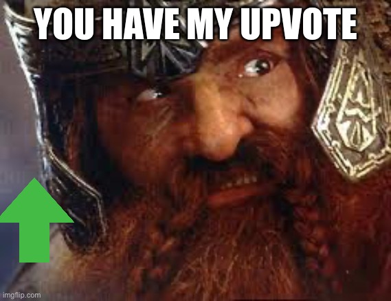 You have my Gimli | YOU HAVE MY UPVOTE | image tagged in you have my gimli | made w/ Imgflip meme maker