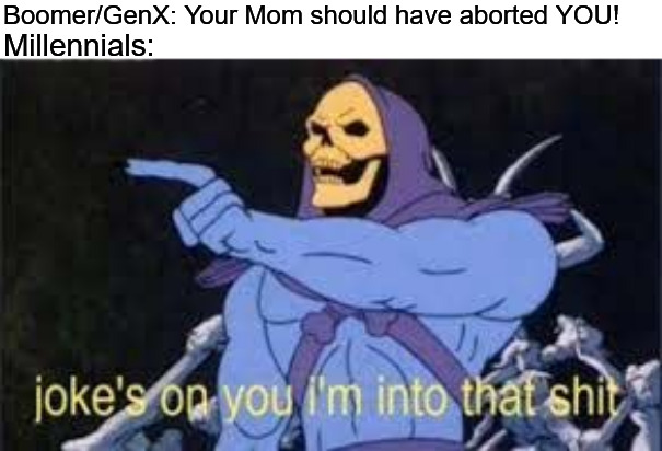 Anti-bodily-autonomy forced birth extremists can get bent | Boomer/GenX: Your Mom should have aborted YOU! Millennials: | image tagged in jokes on you im into that shit,abortion,millennials,pro choice,gen x,boomers | made w/ Imgflip meme maker