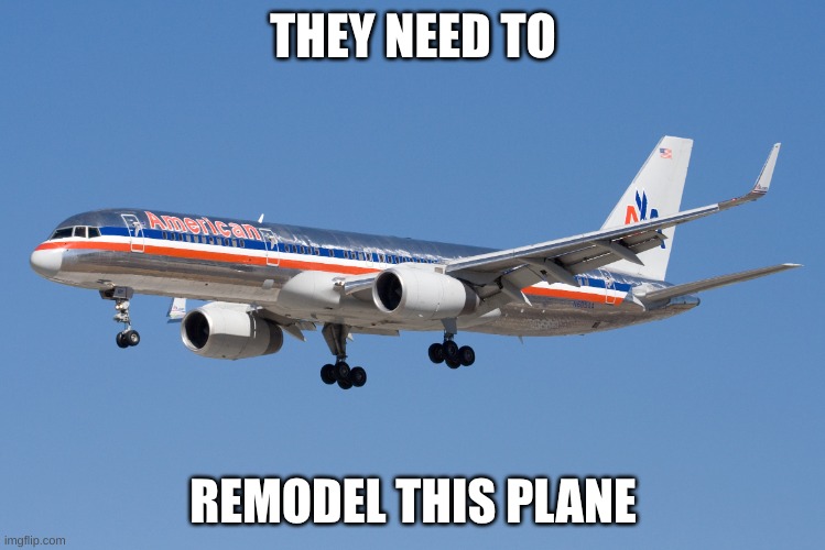 THEY HAVE TO | THEY NEED TO; REMODEL THIS PLANE | image tagged in 757,ptfs | made w/ Imgflip meme maker