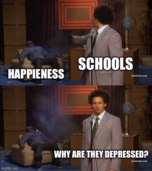 Who Killed Hannibal | SCHOOLS; HAPPIENESS; WHY ARE THEY DEPRESSED? | image tagged in memes,who killed hannibal | made w/ Imgflip meme maker