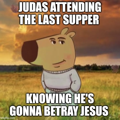 Chill judas | JUDAS ATTENDING THE LAST SUPPER; KNOWING HE'S GONNA BETRAY JESUS | image tagged in chill guy | made w/ Imgflip meme maker