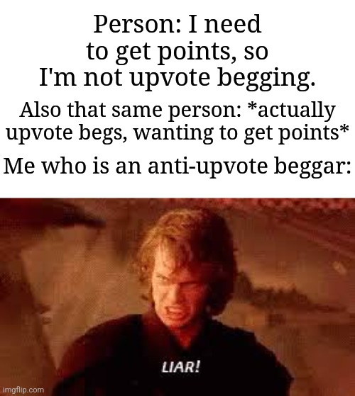 These upvote beggars would lie all day, like why tf did you want to? | Person: I need to get points, so I'm not upvote begging. Also that same person: *actually upvote begs, wanting to get points*; Me who is an anti-upvote beggar: | image tagged in anakin liar,memes,funny,why are you reading this | made w/ Imgflip meme maker