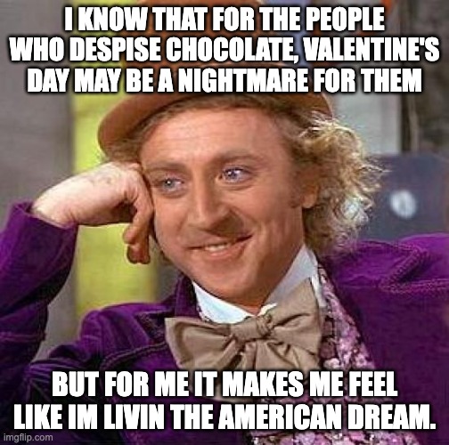 okay wonka idk where your going with this | I KNOW THAT FOR THE PEOPLE WHO DESPISE CHOCOLATE, VALENTINE'S DAY MAY BE A NIGHTMARE FOR THEM; BUT FOR ME IT MAKES ME FEEL LIKE IM LIVIN THE AMERICAN DREAM. | image tagged in memes,creepy condescending wonka | made w/ Imgflip meme maker