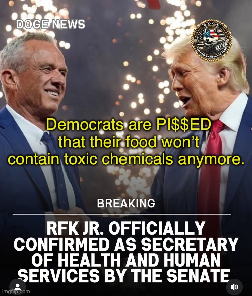 Make America Healthy Again — get rid of the toxic chemicals in our foods | Democrats are PI$$ED that their food won’t contain toxic chemicals anymore. | image tagged in health,rfk jr,stupid liberals | made w/ Imgflip meme maker