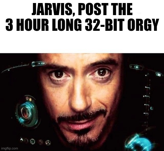 Jarvis Template | JARVIS, POST THE 3 HOUR LONG 32-BIT ORGY | image tagged in jarvis template | made w/ Imgflip meme maker