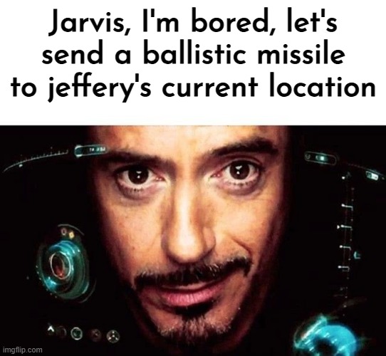 Jarvis Template | Jarvis, I'm bored, let's send a ballistic missile to jeffery's current location | image tagged in jarvis template | made w/ Imgflip meme maker