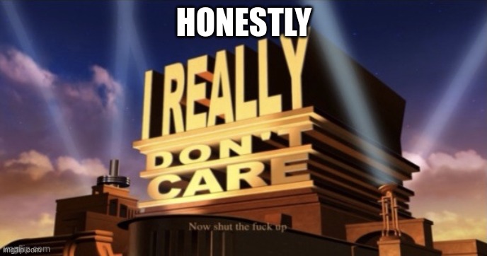 I Really Don’t Care | HONESTLY | image tagged in i really don t care | made w/ Imgflip meme maker