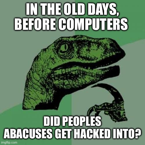 Hmmmmmm | IN THE OLD DAYS, BEFORE COMPUTERS; DID PEOPLES ABACUSES GET HACKED INTO? | image tagged in memes,philosoraptor | made w/ Imgflip meme maker