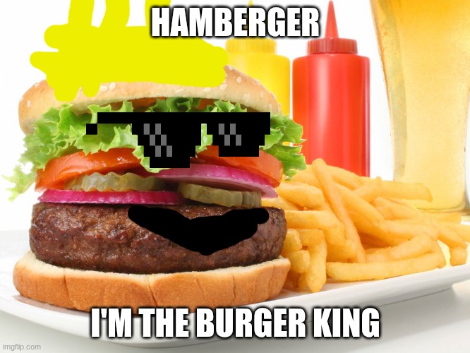 burger king | HAMBERGER; I'M THE BURGER KING | image tagged in hamburger | made w/ Imgflip meme maker