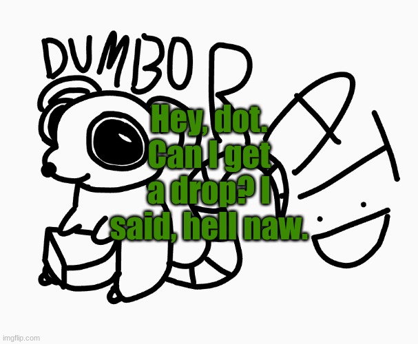 Dumbo Rat :P | Hey, dot. Can I get a drop? I said, hell naw. | image tagged in dumbo rat p | made w/ Imgflip meme maker