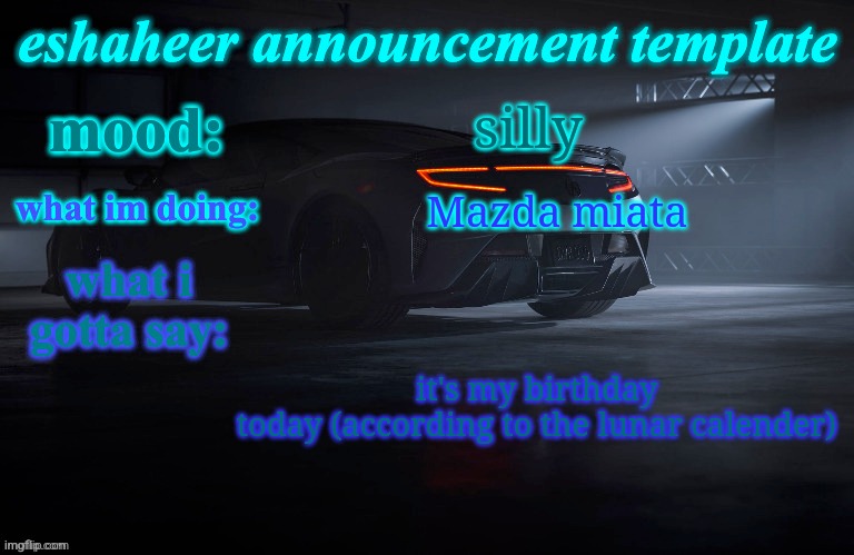 eshaheer announcement template | silly; Mazda miata; it's my birthday today (according to the lunar calender) | image tagged in eshaheer announcement template | made w/ Imgflip meme maker