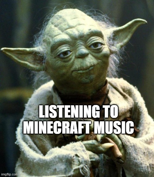 Listening to Minecraft music | LISTENING TO MINECRAFT MUSIC | image tagged in memes,star wars yoda | made w/ Imgflip meme maker