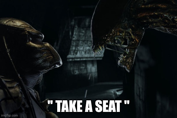 Take a seat | " TAKE A SEAT " | image tagged in alien vs predator | made w/ Imgflip meme maker