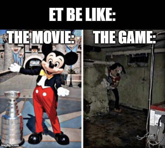 Basement Mickey Mouse | ET BE LIKE:; THE MOVIE:; THE GAME: | image tagged in basement mickey mouse,memes | made w/ Imgflip meme maker