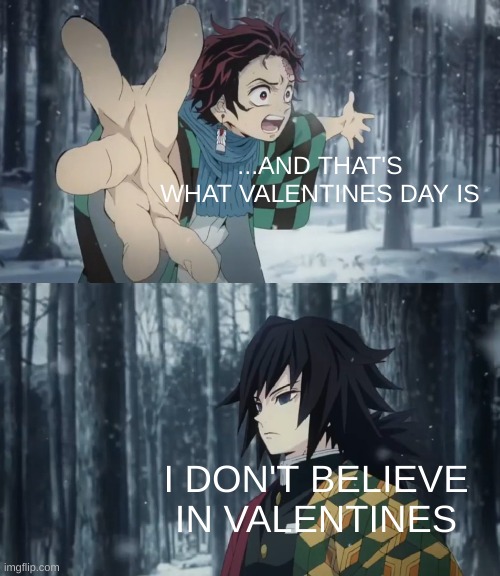 Tanjiro explaining to tomioka | ...AND THAT'S WHAT VALENTINES DAY IS; I DON'T BELIEVE IN VALENTINES | image tagged in tanjiro explaining to tomioka | made w/ Imgflip meme maker