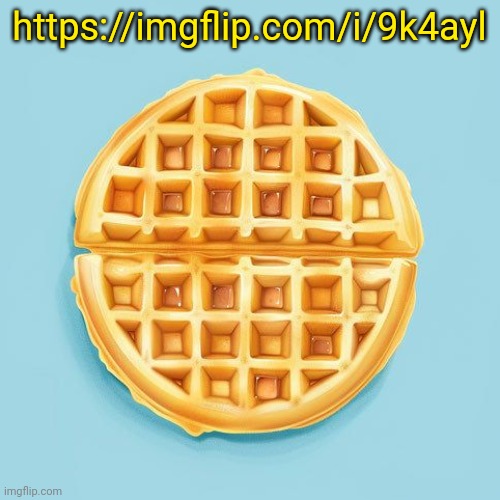 Waffle | https://imgflip.com/i/9k4ayl | image tagged in waffle | made w/ Imgflip meme maker