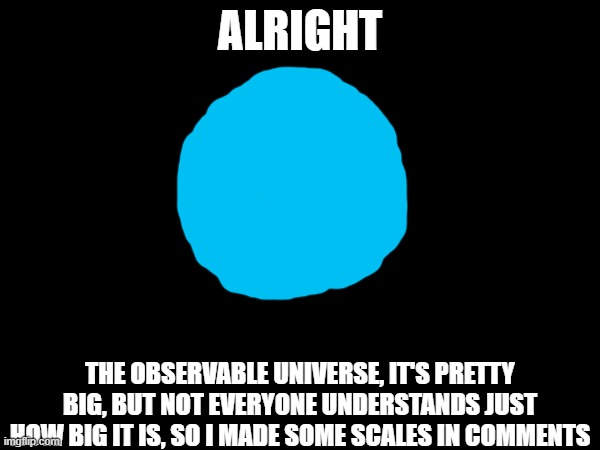 space is big, like a freaking behemoth | ALRIGHT; THE OBSERVABLE UNIVERSE, IT'S PRETTY BIG, BUT NOT EVERYONE UNDERSTANDS JUST HOW BIG IT IS, SO I MADE SOME SCALES IN COMMENTS | made w/ Imgflip meme maker