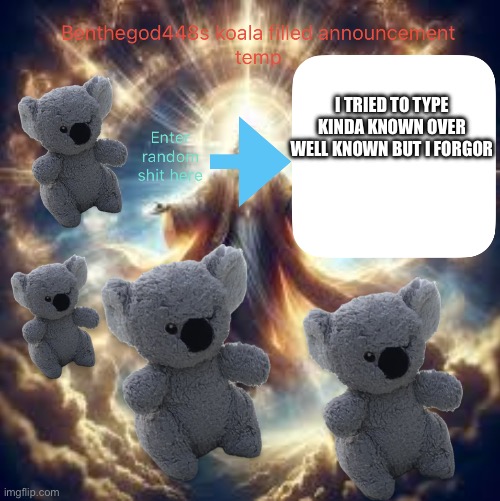 Benthegod448 announcement temp | I TRIED TO TYPE KINDA KNOWN OVER WELL KNOWN BUT I FORGOR | image tagged in benthegod448 announcement temp | made w/ Imgflip meme maker